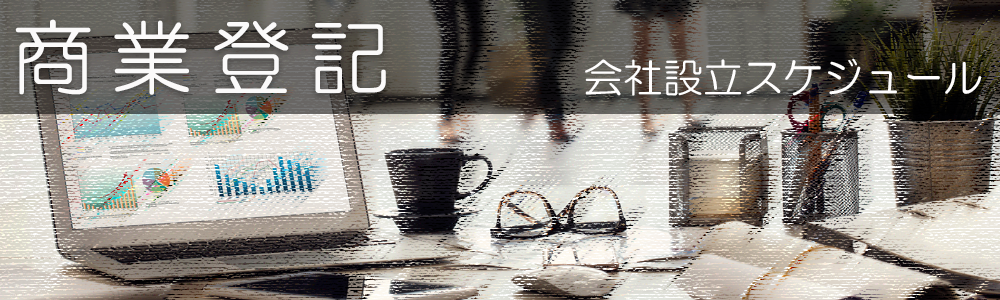 商業登記、会社設立のスケジュールについて